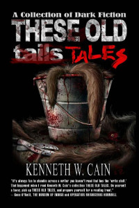Kenneth W. Cain — These Old Tales - Complete (A Collection of Dark Fiction)