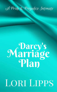 Lori Lipps — Darcy's Marriage Plan: A Pride & Prejudice Intimate