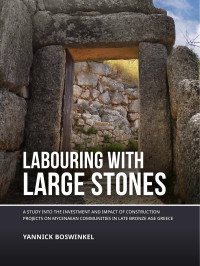 Yannick Boswinkel; — Labouring with Large Stones. A Study Into the Investment and Impact of Construction Projects on Mycenaean Communities in Late Bronze Age Greece