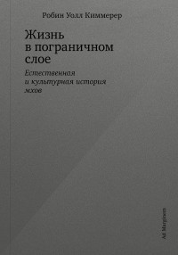 Робин Уолл Киммерер — Жизнь в пограничном слое. Естественная и культурная история мхов