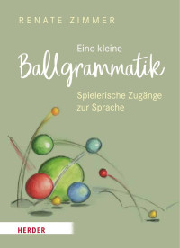 Renate Zimmer — Eine kleine Ballgrammatik – Spielerische Zugänge zur Sprache