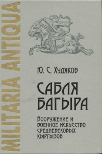 Юлий Сергеевич Худяков — Сабля Багыра. Вооружение и военное искусство средневековых кыргызов