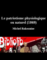 Michel Bakounine [Bakounine, Michel] — Le patriotisme physiologique ou naturel (1869)