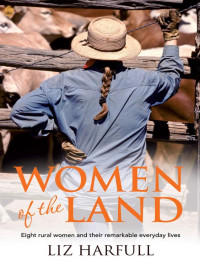 Liz Harfull — Women of the Land: Eight Rural Women and Their Remarkable Everyday Lives