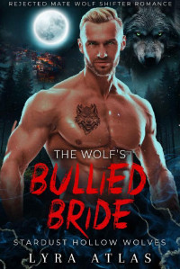 Lyra Atlas — The Wolf’s Bullied Bride: Rejected Mate Wolf Shifter Romance (Stardust Hollow Wolves Book 4)