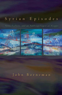 John Borneman — Syrian Episodes: Sons, Fathers, and an Anthropologist in Aleppo