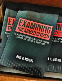 Markel, Paul — Examining the Armed Citizen: the Historic Struggle Between Man and the State for the Control of Small Arms