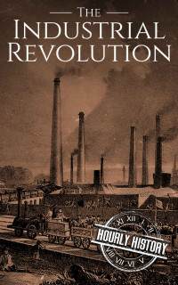 Hourly History — The Industrial Revolution: A History From Beginning to End