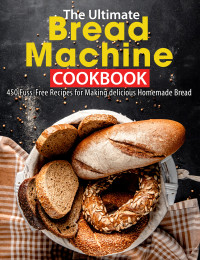 Willms, Ayden — The Ultimate Bread Machine Cookbook: 450 Fuss-Free Recipes for Making delicious Homemade Bread