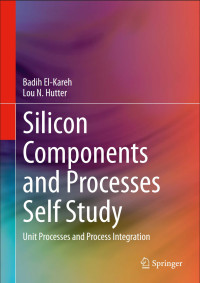 Badih El-Kareh, Lou N. Hutter — Silicon Components and Processes Self Study - Unit Processes and Process Integration