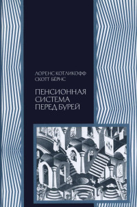 Лоренс Котликофф & Скотт Бёрнс — Пенсионная система перед бурей. То, что нужно знать каждому о финансовом будущем своей страны