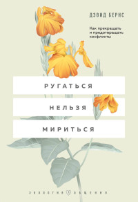 Дэвид Д. Бернс — Ругаться нельзя мириться. Как прекращать и предотвращать конфликты