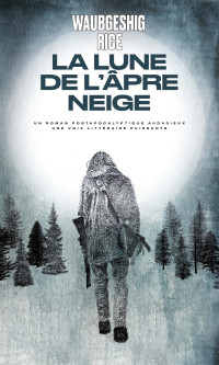 Waubgeshig Rice & Waubgeshig Rice — La Lune de l'âpre neige