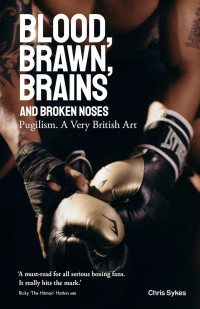 Chris Sykes; — Blood, Brawn, Brains and Broken Noses: Puglism, a Very British Art