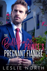 Leslie North — The Billionaire Prince's Pregnant Fiancée (Undercover Princes Book 2)
