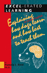 Pamela J. Reid (Author); Tascha Parkinson (Illustrator) — Excel-Erated Learning: Explaining in Plain English How Dogs Learn and How Best to Teach Them