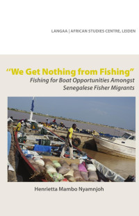 Henrietta Mambo Nyamnjoh — We Get Nothing from Fishing: Fishing for Boat Opportunities Amongst Senegalese Fisher Migrants