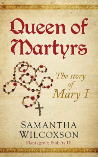 Samantha Wilcoxson — Queen of Martyrs: The Story of Mary I