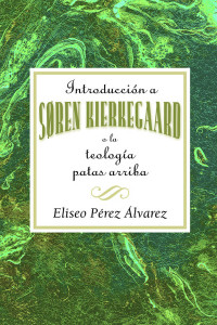 Assoc for Hispanic Theological Education; — Introduccion a Soren Kierkegaard a La Teologia Patas Arriba AETH