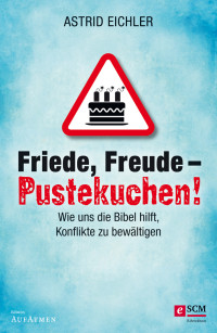 Astrid Eichler — Friede, Freude - Pustekuchen! - Wie uns die Bibel hilft, Konflikte zu bewältigen