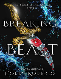 Holly Roberds — Breaking the Beast (Vegas Immortals: The Beast & the Badass Book 1)