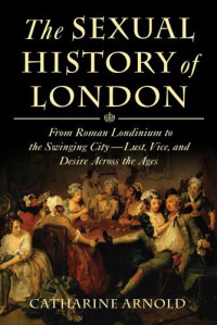 Catharine Arnold [Arnold, Catharine] — The Sexual History of London