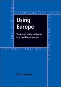 Eve Hepburn; — Using Europe: Territorial Party Strategies in a Multi-level System