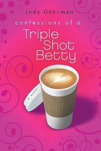 Jody Gehrman — Confessions of a Triple Shot Betty