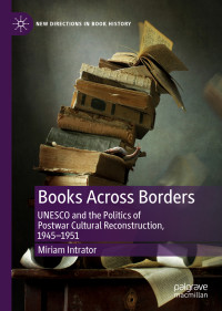 Miriam Intrator — Books Across Borders: UNESCO and the Politics of Postwar Cultural Reconstruction, 1945–1951