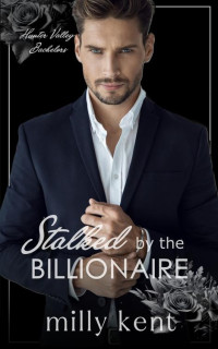 Milly Kent — Stalked by the Billionaire: A hidden identity romance (Hunter Valley Bachelors Book 5)