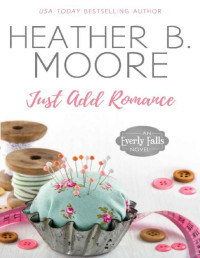 Heather B. Moore — Just Add Romance (Everly Falls Book 1)