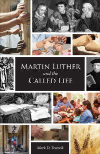 Mark D. Tranvik — Martin Luther and the Called Life