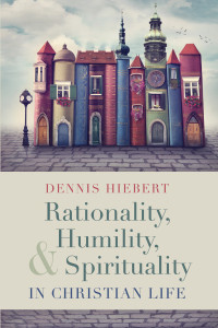 Dennis Hiebert; — Rationality, Humility, and Spirituality in Christian Life