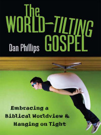 Dan Phillips — The World-Tilting Gospel