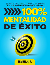 C. A., Samuel — 100% Mentalidad de éxito: Claves motivacionales para alcanzar tus metas y mejorar tu desarrollo personal (Libros de autoayuda y desarrollo personal) (Spanish Edition)