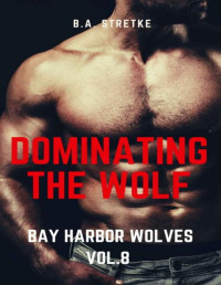 B.A. Stretke — Dominating The Wolf: Bay Harbor Wolves Vol. 8