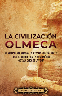 History, Enthralling — La civilización olmeca: Un apasionante repaso a la historia de los olmecas, desde la agricultura en Mesoamérica hasta la caída de La Venta (El Antiguo México) (Spanish Edition)