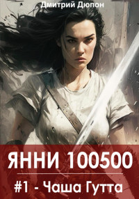 Дмитрий Дюпон — Янни 100500. Книга 1 «Чаша Гутта»