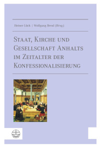 Heiner Lück (Hrsg.), Wolfgang Breul (Hrsg.) — Staat, Kirche und Gesellschaft Anhalts im Zeitalter der Konfessionalisierung