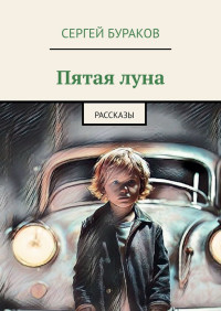 Сергей Бураков — Пятая луна. Рассказы