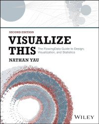 Nathan Yau — Visualize This: The FlowingData Guide to Design, Visualization, and Statistics, 2nd Edition
