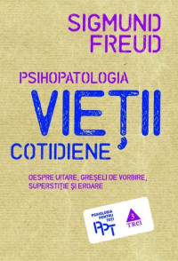 Sigmund Freud — Psihopatologia vieții cotidiene - despre uitare, greșeli de vorbire, superstiție și eroare