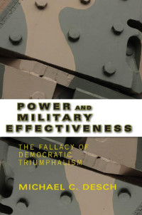 Michael C. Desch — Power and Military Effectiveness: The Fallacy of Democratic Triumphalism