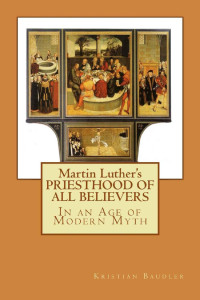 Kristian Baudler [Baudler, Kristian] — Martin Luther's PRIESTHOOD OF ALL BELIEVERS: In an Age of Modern Myth