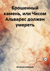 Алексей Игнатов — Брошенный камень, или Чисом Альварес должен умереть