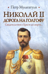 Петр Валентинович Мультатули — Николай II. Дорога на Голгофу