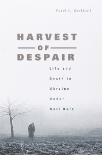 Berkhoff, Karel C. — Harvest of Despair · Life and Death in Ukraine under Nazi Rule