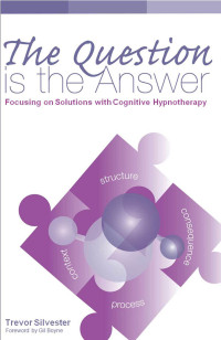 Trevor Silvester — The Question is the Answer: Focusing on Solutions with Cognitive Hypnotherapy