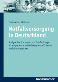 Christopher Niehues — Notfallversorgung in Deutschland: Analyse des Status quo und Empfehlungen für ein patientenorientiertes und effizientes Notfallmanagement