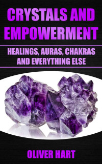 Oliver Hart — Crystals And Empowerment: Healings, Auras, Chakras And Everything Else